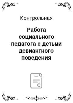 Контрольная: Работа социального педагога с детьми девиантного поведения