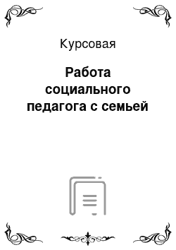 Курсовая: Работа социального педагога с семьей