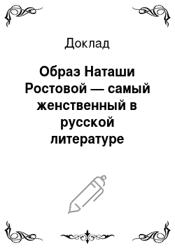 Доклад: Образ Наташи Ростовой — самый женственный в русской литературе