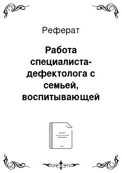 Реферат: Работа специалиста-дефектолога с семьей, воспитывающей ребенка раннего возраста с нарушениями психофизического развития