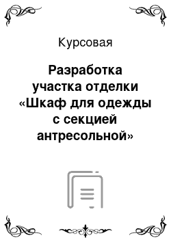 Курсовая: Разработка участка отделки «Шкаф для одежды с секцией антресольной»