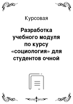 Курсовая: Разработка учебного модуля по курсу «социология» для студентов очной формы обучения технических специальностей