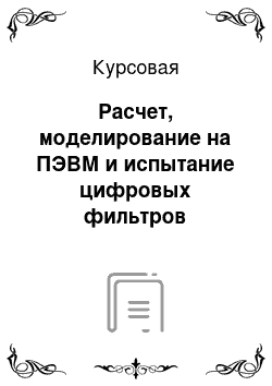 Курсовая: Расчет, моделирование на ПЭВМ и испытание цифровых фильтров