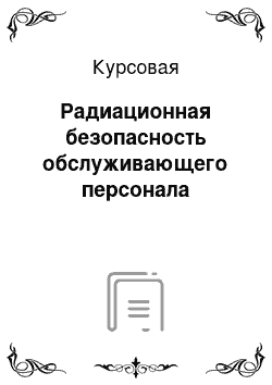 Курсовая: Радиационная безопасность обслуживающего персонала