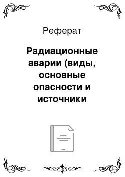 Реферат: Радиационные аварии (виды, основные опасности и источники радиационной опасности, как действовать во время и после аварии)