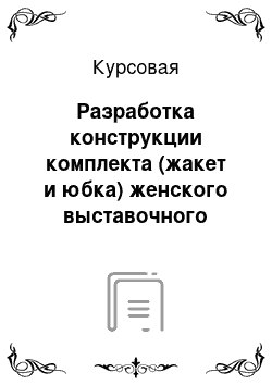 Курсовая: Разработка конструкции комплекта (жакет и юбка) женского выставочного назначения