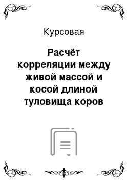 Курсовая: Расчёт корреляции между живой массой и косой длиной туловища коров холмогорской породы