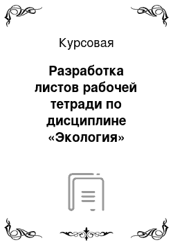 Курсовая: Разработка листов рабочей тетради по дисциплине «Экология»