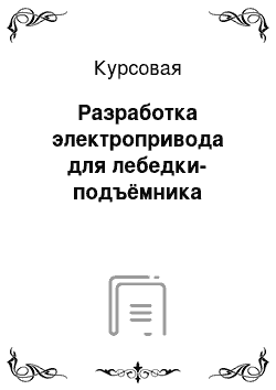 Курсовая: Разработка электропривода для лебедки-подъёмника