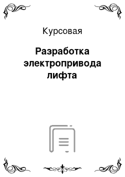 Курсовая: Разработка электропривода лифта