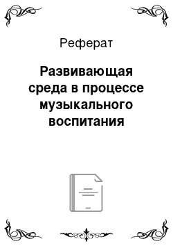 Реферат: Развивающая среда в процессе музыкального воспитания