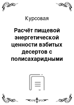 Курсовая: Расчёт пищевой энергетической ценности взбитых десертов с полисахаридными добавками