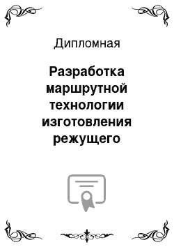 Дипломная: Разработка маршрутной технологии изготовления режущего инструмента: резца проходного, фрезы прорезной и метчика машинно-ручного