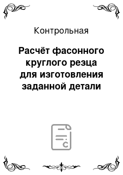 Контрольная: Расчёт фасонного круглого резца для изготовления заданной детали