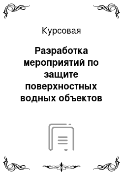 Курсовая: Разработка мероприятий по защите поверхностных водных объектов от загрязнения и засорения