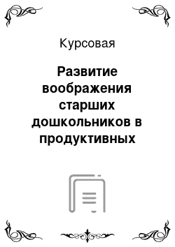 Курсовая: Развитие воображения старших дошкольников в продуктивных видах деятельности