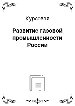 Курсовая: Развитие газовой промышленности России