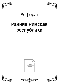 Реферат: Ранняя Римская республика