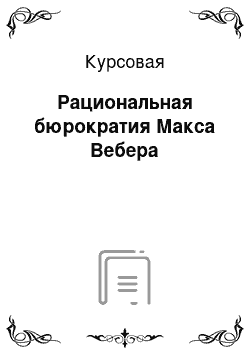 Курсовая: Рациональная бюрократия Макса Вебера