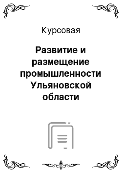 Курсовая: Развитие и размещение промышленности Ульяновской области