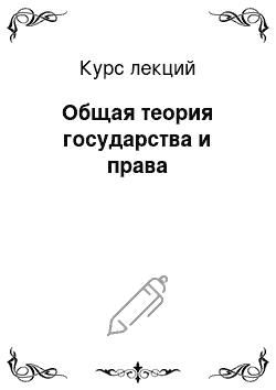 Курс лекций: Общая теория государства и права