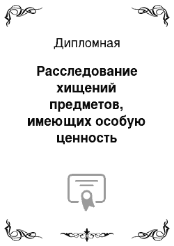 Дипломная: Расследование хищений предметов, имеющих особую ценность