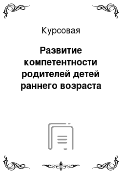 Курсовая: Развитие компетентности родителей детей раннего возраста