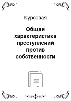 Курсовая: Общая характеристика преступлений против собственности