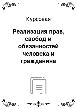 Курсовая: Реализация прав, свобод и обязанностей человека и гражданина