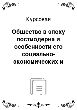 Курсовая: Общество в эпоху постмодерна и особенности его социально-экономических и политических процессов