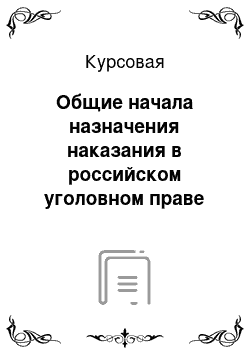 Курсовая: Общие начала назначения наказания в российском уголовном праве