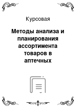 Курсовая: Методы анализа и планирования ассортимента товаров в аптечных организациях