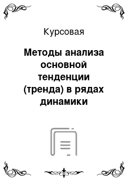 Курсовая: Методы анализа основной тенденции (тренда) в рядах динамики