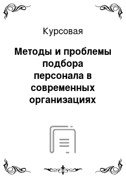 Курсовая: Методы и проблемы подбора персонала в современных организациях