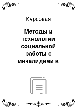 Курсовая: Методы и технологии социальной работы с инвалидами в органах социальной защиты населения