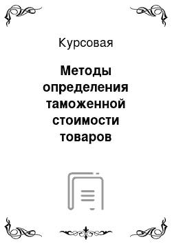 Курсовая: Методы определения таможенной стоимости товаров