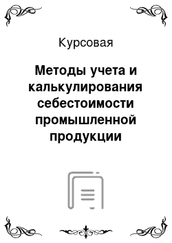 Курсовая: Методы учета и калькулирования себестоимости промышленной продукции