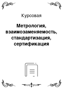 Курсовая: Метрология, взаимозаменяемость, стандартизация, сертификация