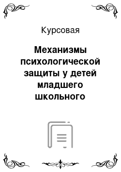 Курсовая: Механизмы психологической защиты у детей младшего школьного возраста