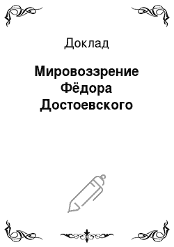 Доклад: Мировоззрение Фёдора Достоевского