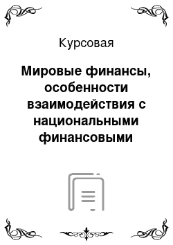 Курсовая: Мировые финансы, особенности взаимодействия с национальными финансовыми системами