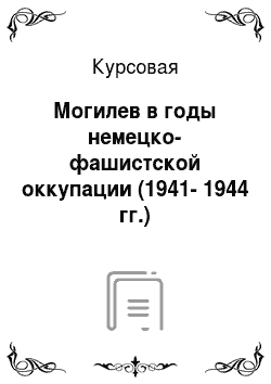 Курсовая: Могилев в годы немецко-фашистской оккупации (1941-1944 гг.)