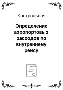 Контрольная: Определение аэропортовых расходов по внутреннему рейсу Пулково–Красноярск–Хабаровск, выполняемых на самолете ТУ-154М