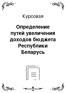 Курсовая: Определение путей увеличения доходов бюджета Республики Беларусь