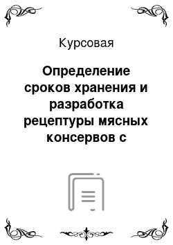 Курсовая: Определение сроков хранения и разработка рецептуры мясных консервов с добавлением растительного компонента