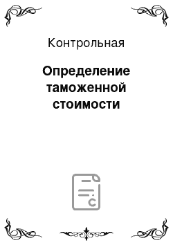 Контрольная: Определение таможенной стоимости