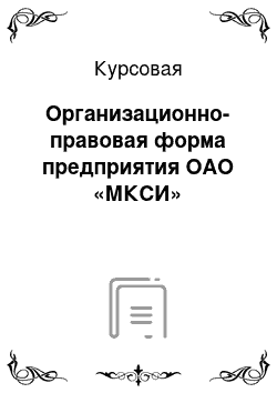 Курсовая: Организационно-правовая форма предприятия ОАО «МКСИ»