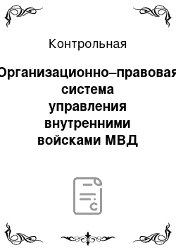 Контрольная: Организационно–правовая система управления внутренними войсками МВД России