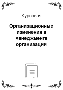 Курсовая: Организационные изменения в менеджменте организации