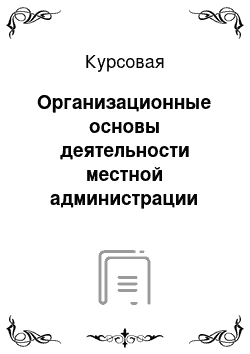 Курсовая: Организационные основы деятельности местной администрации